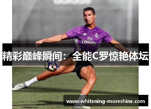 精彩巅峰瞬间：全能C罗惊艳体坛